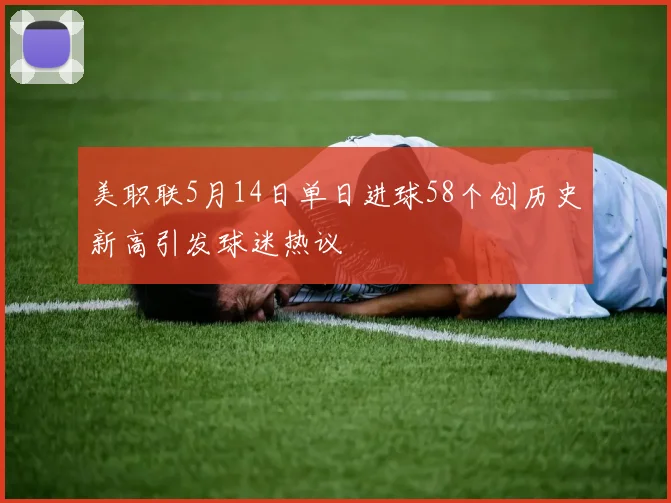 美职联5月14日单日进球58个创历史新高引发球迷热议