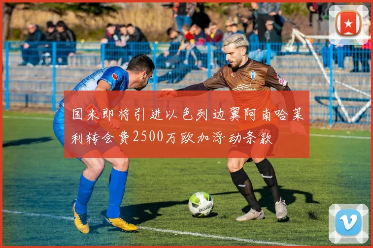 国米即将引进以色列边翼阿南哈莱利转会费2500万欧加浮动条款