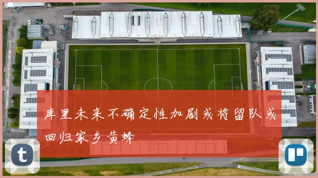 库里未来不确定性加剧或将留队或回归家乡黄蜂