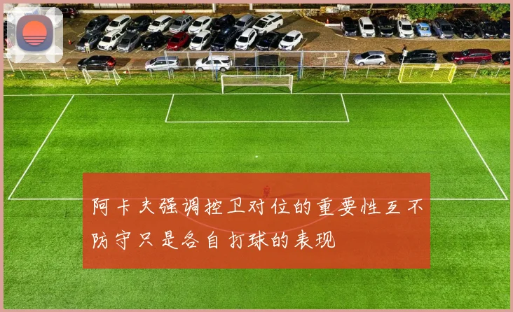 阿卡夫强调控卫对位的重要性互不防守只是各自打球的表现
