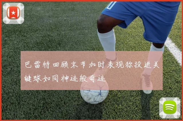 巴雷特回顾末节加时表现称投进关键球如同神迹般奇迹