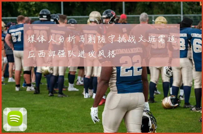 媒体人分析马刺防守挑战文班需适应西部强队进攻风格